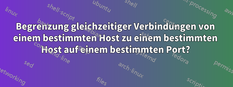 Begrenzung gleichzeitiger Verbindungen von einem bestimmten Host zu einem bestimmten Host auf einem bestimmten Port?