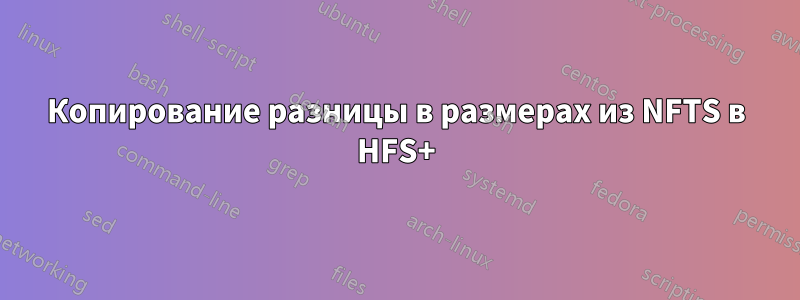 Копирование разницы в размерах из NFTS в HFS+