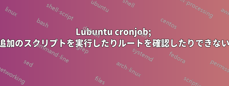 Lubuntu cronjob; 追加のスクリプトを実行したりルートを確認したりできない