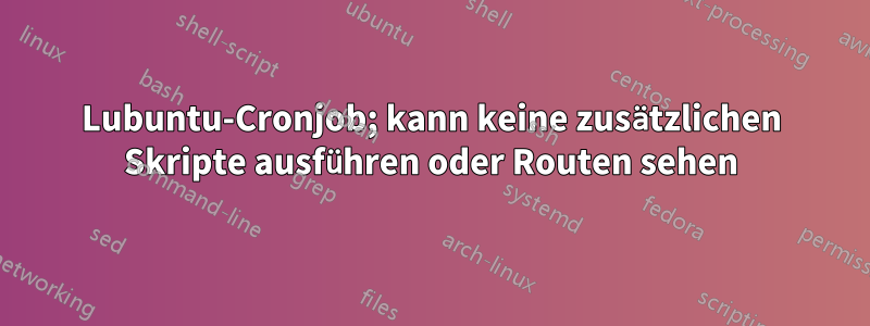 Lubuntu-Cronjob; kann keine zusätzlichen Skripte ausführen oder Routen sehen