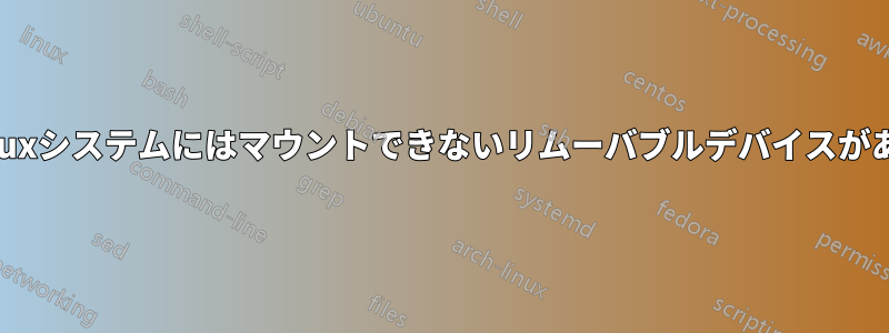 私のLinuxシステムにはマウントできないリムーバブルデバイスがあります