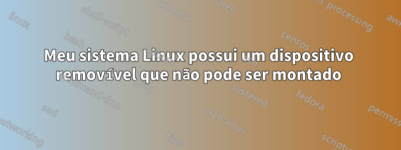 Meu sistema Linux possui um dispositivo removível que não pode ser montado