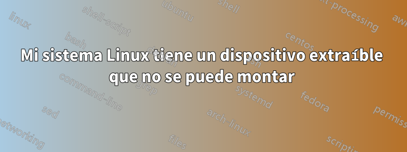 Mi sistema Linux tiene un dispositivo extraíble que no se puede montar