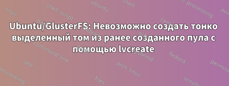 Ubuntu/GlusterFS: Невозможно создать тонко выделенный том из ранее созданного пула с помощью lvcreate