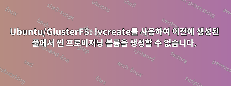 Ubuntu/GlusterFS: lvcreate를 사용하여 이전에 생성된 풀에서 씬 프로비저닝 볼륨을 생성할 수 없습니다.