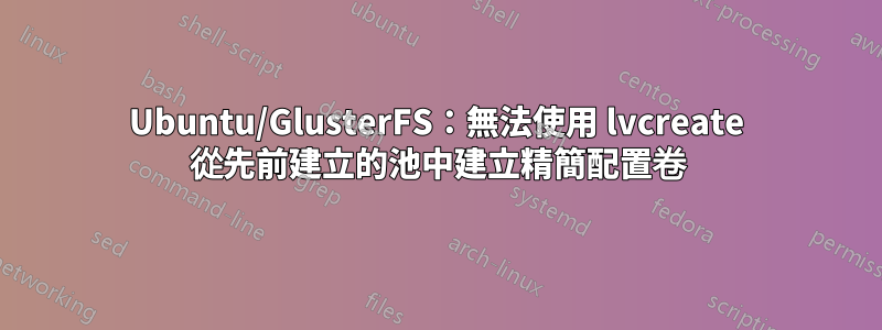 Ubuntu/GlusterFS：無法使用 lvcreate 從先前建立的池中建立精簡配置卷