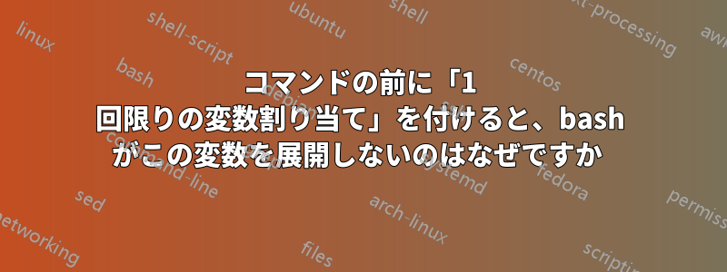 コマンドの前に「1 回限りの変数割り当て」を付けると、bash がこの変数を展開しないのはなぜですか 