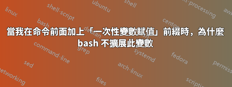 當我在命令前面加上「一次性變數賦值」前綴時，為什麼 bash 不擴展此變數