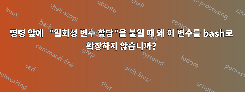 명령 앞에 "일회성 변수 할당"을 붙일 때 왜 이 변수를 bash로 확장하지 않습니까?