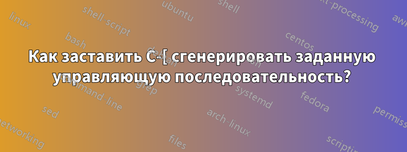 Как заставить C-[ сгенерировать заданную управляющую последовательность?