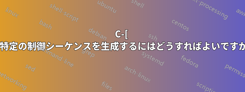 C-[ で特定の制御シーケンスを生成するにはどうすればよいですか?