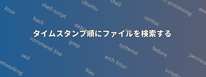 タイムスタンプ順にファイルを検索する