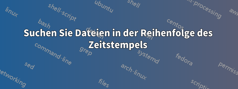 Suchen Sie Dateien in der Reihenfolge des Zeitstempels