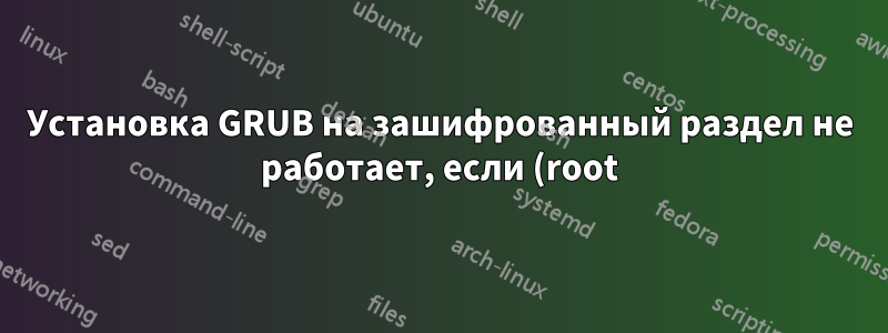 Установка GRUB на зашифрованный раздел не работает, если (root) — F2FS