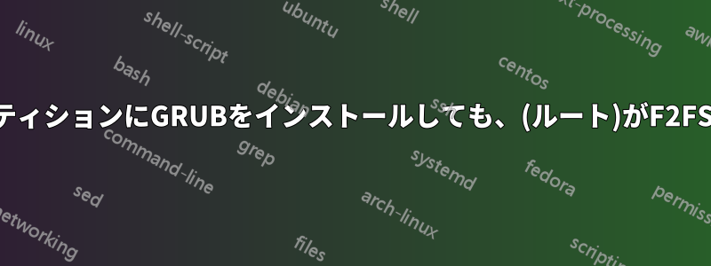 暗号化されたパーティションにGRUBをインストールしても、(ルート)がF2FSの場合動作しない