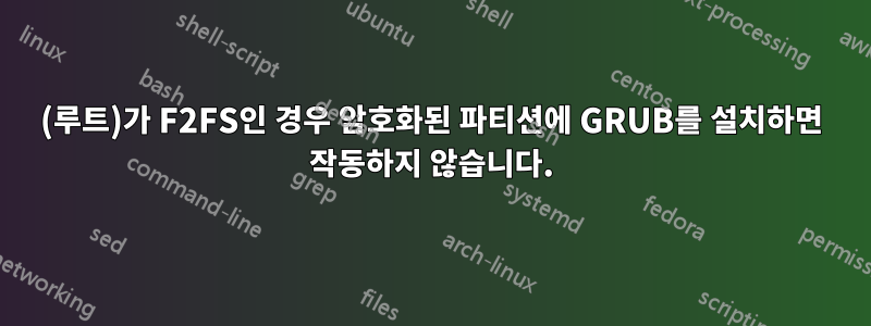 (루트)가 F2FS인 경우 암호화된 파티션에 GRUB를 설치하면 작동하지 않습니다.