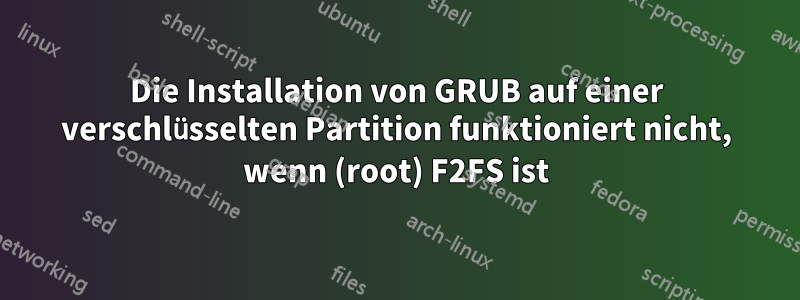 Die Installation von GRUB auf einer verschlüsselten Partition funktioniert nicht, wenn (root) F2FS ist