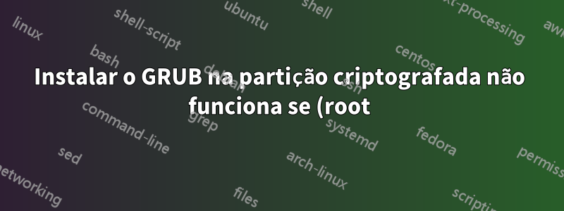 Instalar o GRUB na partição criptografada não funciona se (root) for F2FS