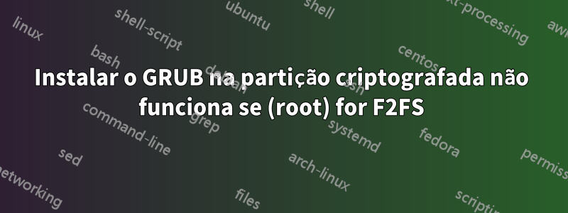 Instalar o GRUB na partição criptografada não funciona se (root) for F2FS