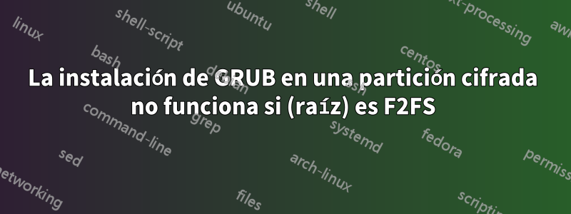 La instalación de GRUB en una partición cifrada no funciona si (raíz) es F2FS