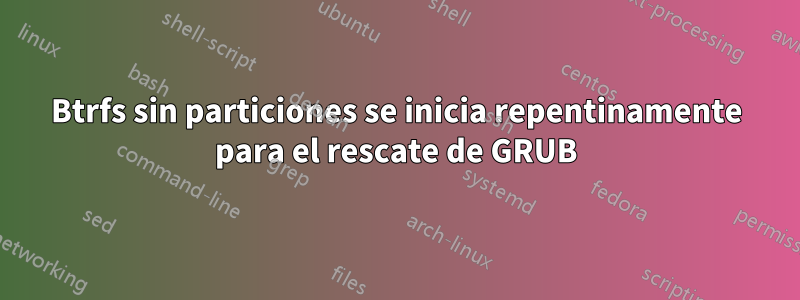 Btrfs sin particiones se inicia repentinamente para el rescate de GRUB