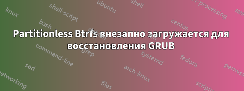 Partitionless Btrfs внезапно загружается для восстановления GRUB