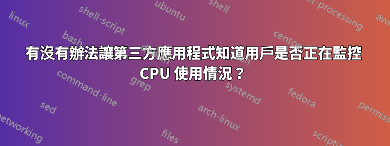 有沒有辦法讓第三方應用程式知道用戶是否正在監控 CPU 使用情況？