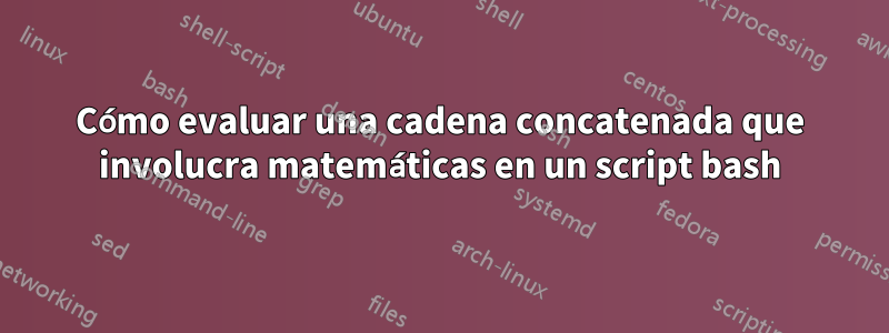 Cómo evaluar una cadena concatenada que involucra matemáticas en un script bash