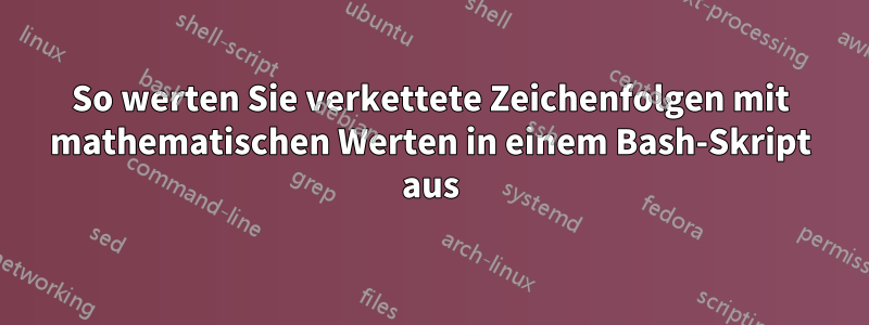 So werten Sie verkettete Zeichenfolgen mit mathematischen Werten in einem Bash-Skript aus