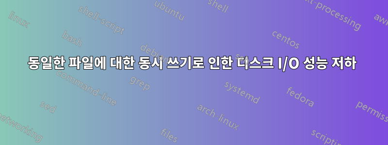 동일한 파일에 대한 동시 쓰기로 인한 디스크 I/O 성능 저하