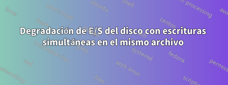 Degradación de E/S del disco con escrituras simultáneas en el mismo archivo