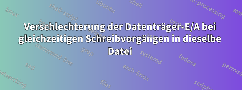 Verschlechterung der Datenträger-E/A bei gleichzeitigen Schreibvorgängen in dieselbe Datei