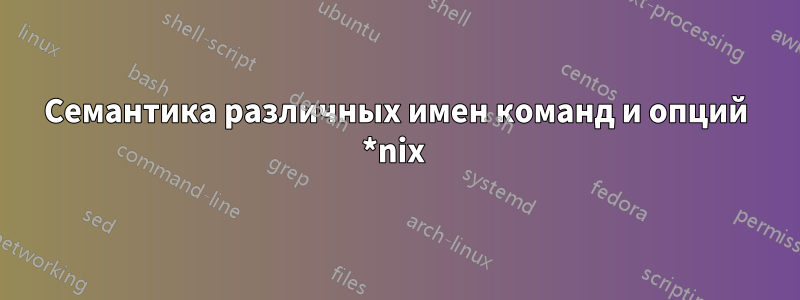 Семантика различных имен команд и опций *nix 