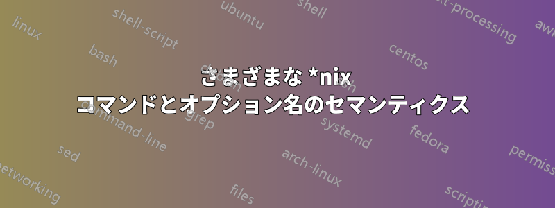 さまざまな *nix コマンドとオプション名のセマンティクス 