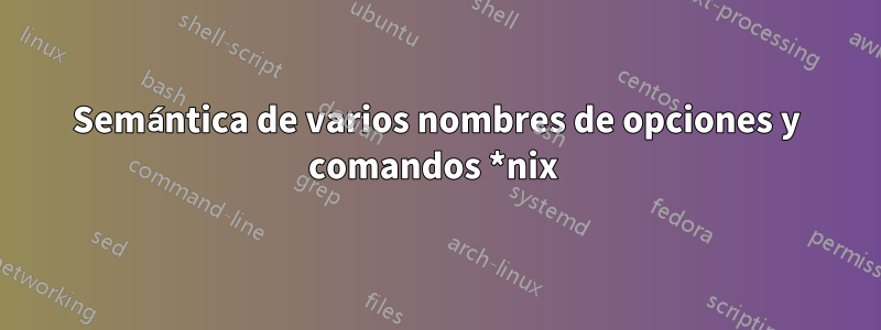 Semántica de varios nombres de opciones y comandos *nix 