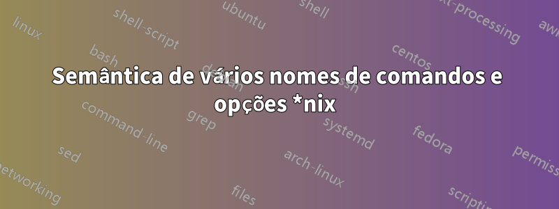 Semântica de vários nomes de comandos e opções *nix 