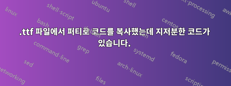 .ttf 파일에서 퍼티로 코드를 복사했는데 지저분한 코드가 있습니다.