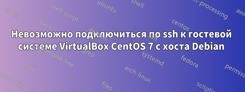 Невозможно подключиться по ssh к гостевой системе VirtualBox CentOS 7 с хоста Debian