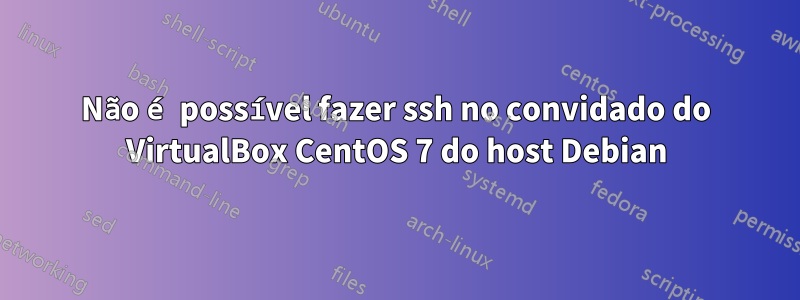 Não é possível fazer ssh no convidado do VirtualBox CentOS 7 do host Debian