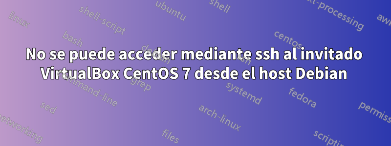 No se puede acceder mediante ssh al invitado VirtualBox CentOS 7 desde el host Debian