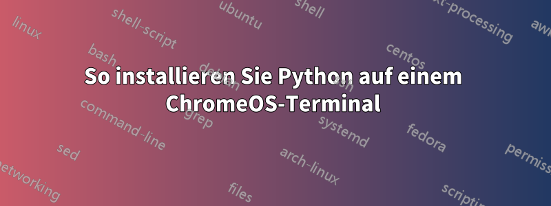 So installieren Sie Python auf einem ChromeOS-Terminal