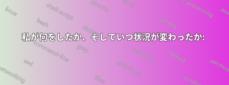 私が何をしたか、そしていつ状況が変わったか: