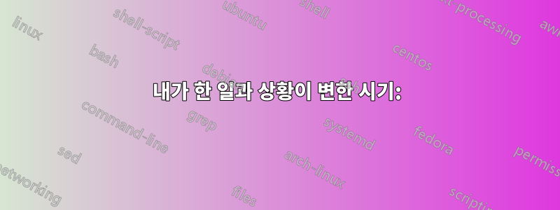 내가 한 일과 상황이 변한 시기: