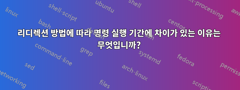 리디렉션 방법에 따라 명령 실행 기간에 차이가 있는 이유는 무엇입니까?