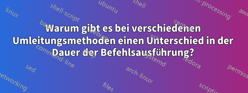 Warum gibt es bei verschiedenen Umleitungsmethoden einen Unterschied in der Dauer der Befehlsausführung?