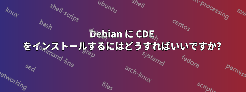 Debian に CDE をインストールするにはどうすればいいですか?