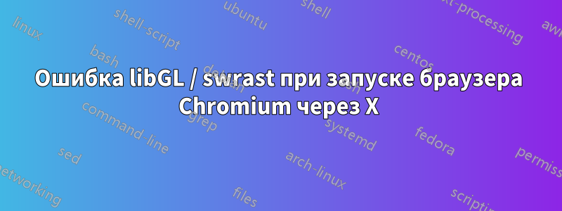 Ошибка libGL / swrast при запуске браузера Chromium через X