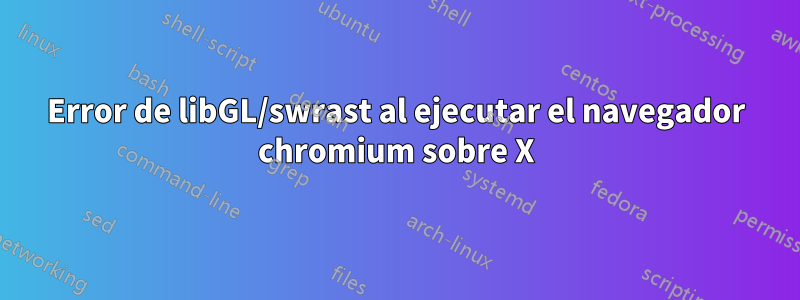 Error de libGL/swrast al ejecutar el navegador chromium sobre X