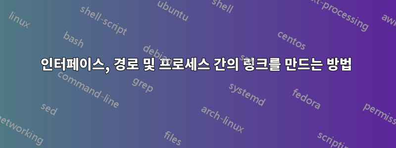 인터페이스, 경로 및 프로세스 간의 링크를 만드는 방법