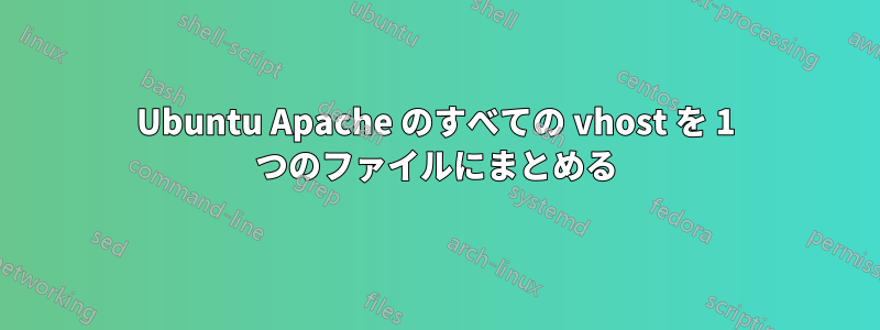 Ubuntu Apache のすべての vhost を 1 つのファイルにまとめる